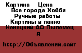 Картина  › Цена ­ 3 500 - Все города Хобби. Ручные работы » Картины и панно   . Ненецкий АО,Пылемец д.